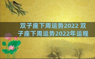 双子座下周运势2022 双子座下周运势2022年运程
